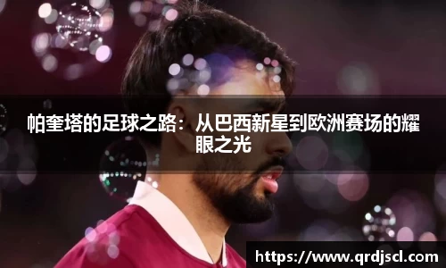 AG帕奎塔的足球之路：从巴西新星到欧洲赛场的耀眼之光