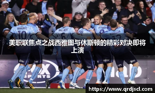 AG美职联焦点之战西雅图与休斯顿的精彩对决即将上演