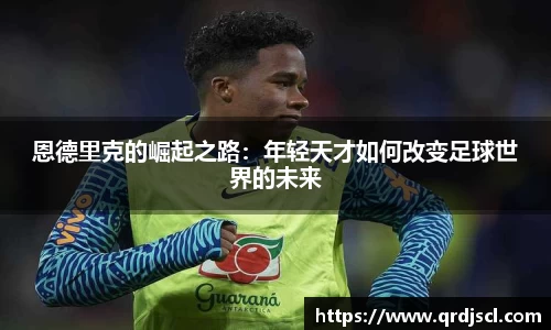 AG恩德里克的崛起之路：年轻天才如何改变足球世界的未来