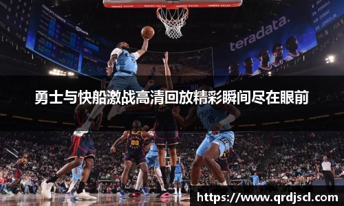 AG勇士与快船激战高清回放精彩瞬间尽在眼前